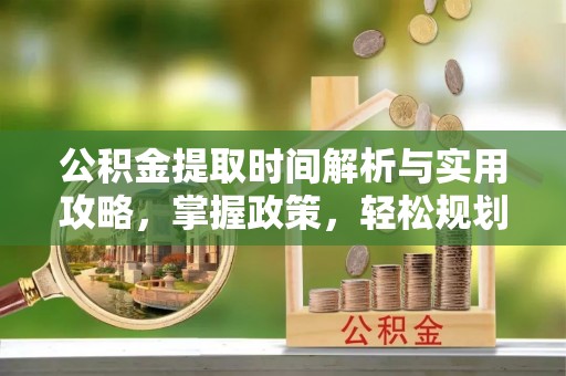 蔡甸公积金提取时间解析与实用攻略，掌握政策，轻松规划未来