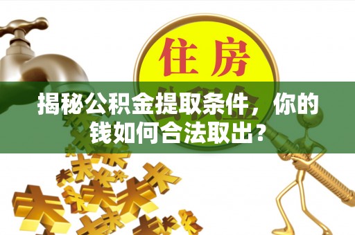 蔡甸揭秘公积金提取条件，你的钱如何合法取出？