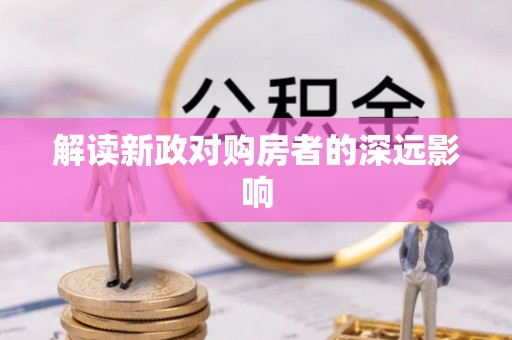 蔡甸解读新政对购房者的深远影响