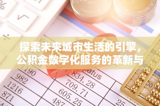 蔡甸探索未来城市生活的引擎，公积金数字化服务的革新与实践