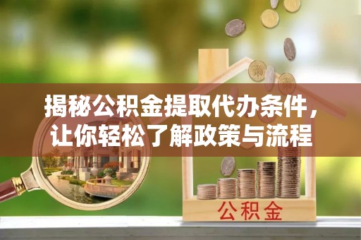 蔡甸揭秘公积金提取代办条件，让你轻松了解政策与流程