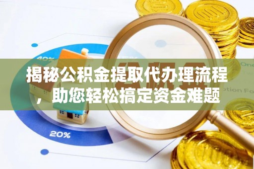 蔡甸揭秘公积金提取代办理流程，助您轻松搞定资金难题