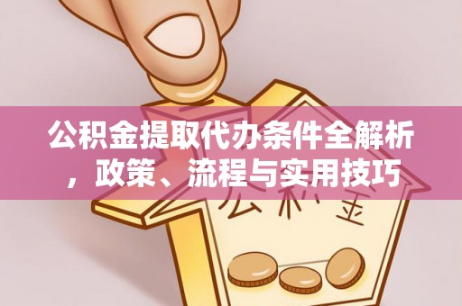 蔡甸公积金提取代办条件全解析，政策、流程与实用技巧
