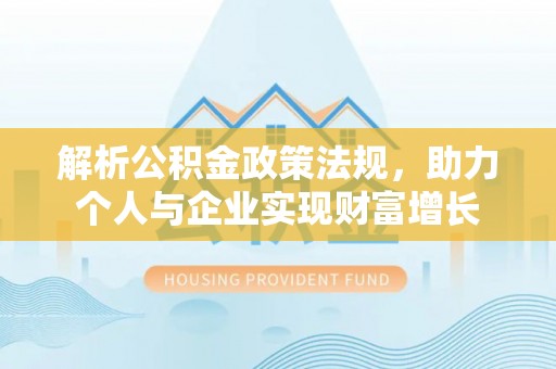蔡甸解析公积金政策法规，助力个人与企业实现财富增长
