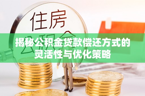 蔡甸揭秘公积金贷款偿还方式的灵活性与优化策略