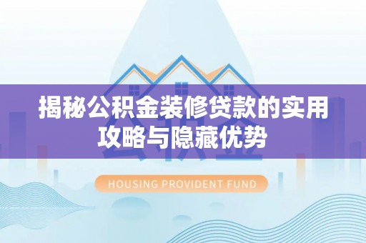 蔡甸揭秘公积金装修贷款的实用攻略与隐藏优势