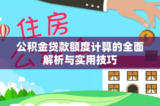 蔡甸公积金贷款额度计算的全面解析与实用技巧