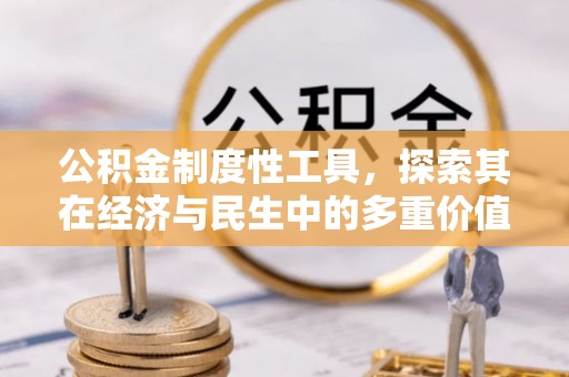 蔡甸公积金制度性工具，探索其在经济与民生中的多重价值