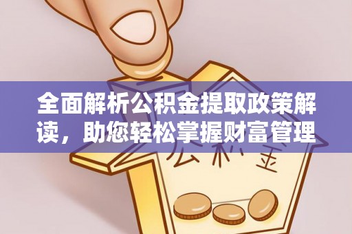 蔡甸全面解析公积金提取政策解读，助您轻松掌握财富管理新方向