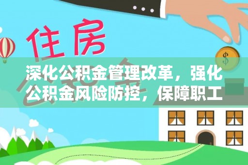 蔡甸深化公积金管理改革，强化公积金风险防控，保障职工权益