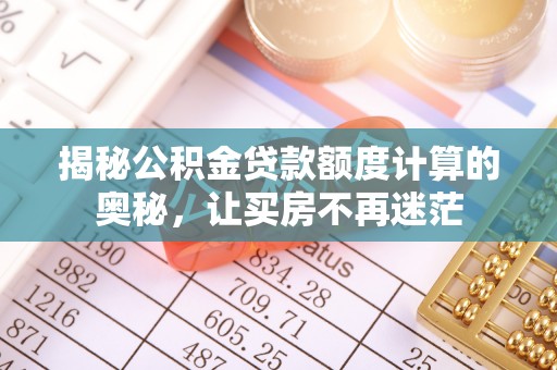 蔡甸揭秘公积金贷款额度计算的奥秘，让买房不再迷茫