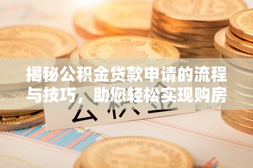 蔡甸揭秘公积金贷款申请的流程与技巧，助您轻松实现购房梦