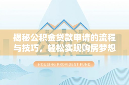 蔡甸揭秘公积金贷款申请的流程与技巧，轻松实现购房梦想