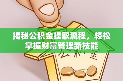 蔡甸揭秘公积金提取流程，轻松掌握财富管理新技能