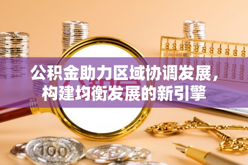 蔡甸公积金助力区域协调发展，构建均衡发展的新引擎