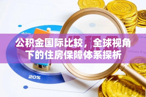 蔡甸公积金国际比较，全球视角下的住房保障体系探析