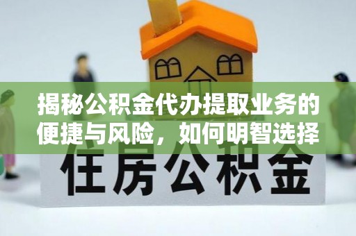 蔡甸揭秘公积金代办提取业务的便捷与风险，如何明智选择？