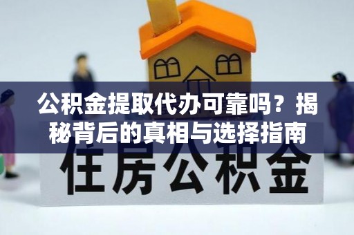 蔡甸公积金提取代办可靠吗？揭秘背后的真相与选择指南