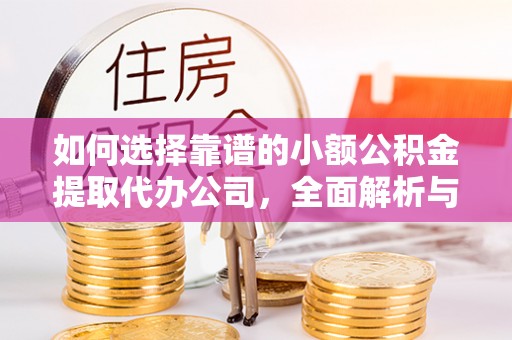 蔡甸如何选择靠谱的小额公积金提取代办公司，全面解析与实用指南