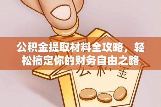 蔡甸公积金提取材料全攻略，轻松搞定你的财务自由之路