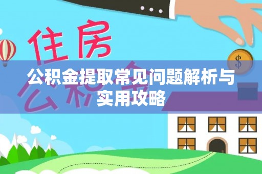 蔡甸公积金提取常见问题解析与实用攻略