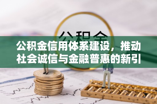 蔡甸公积金信用体系建设，推动社会诚信与金融普惠的新引擎