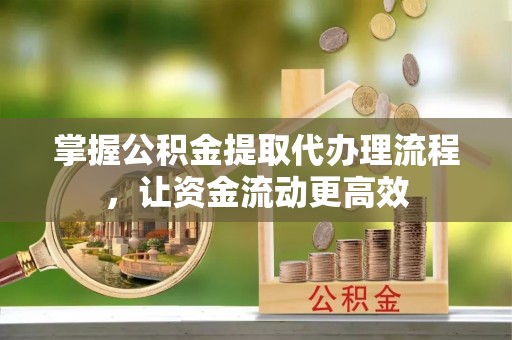蔡甸掌握公积金提取代办理流程，让资金流动更高效