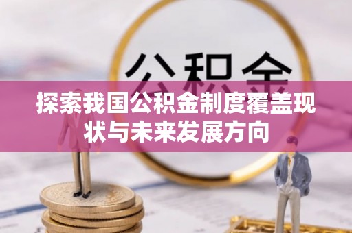 蔡甸探索我国公积金制度覆盖现状与未来发展方向