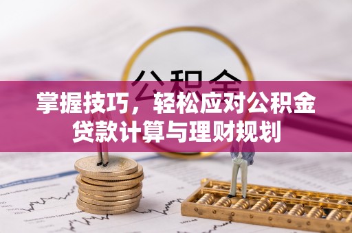 蔡甸掌握技巧，轻松应对公积金贷款计算与理财规划