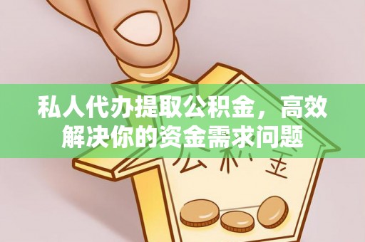 蔡甸私人代办提取公积金，高效解决你的资金需求问题