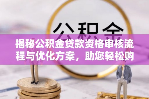 蔡甸揭秘公积金贷款资格审核流程与优化方案，助您轻松购房