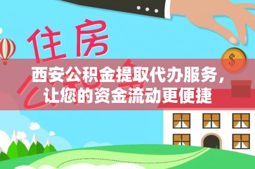 蔡甸西安公积金提取代办服务，让您的资金流动更便捷