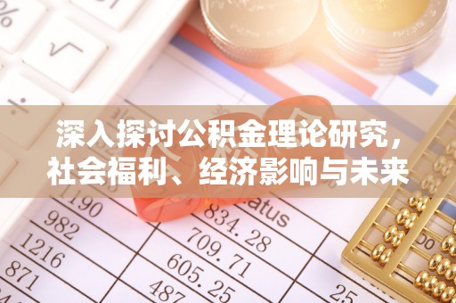 蔡甸深入探讨公积金理论研究，社会福利、经济影响与未来展望
