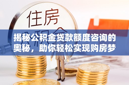 蔡甸揭秘公积金贷款额度咨询的奥秘，助你轻松实现购房梦想