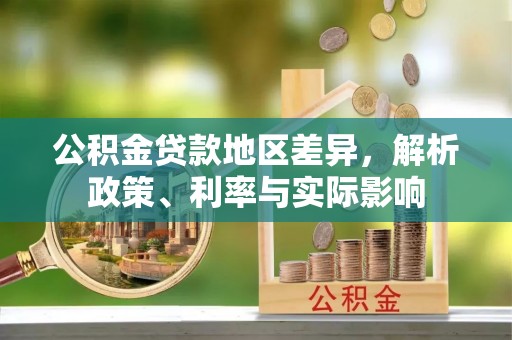 蔡甸公积金贷款地区差异，解析政策、利率与实际影响