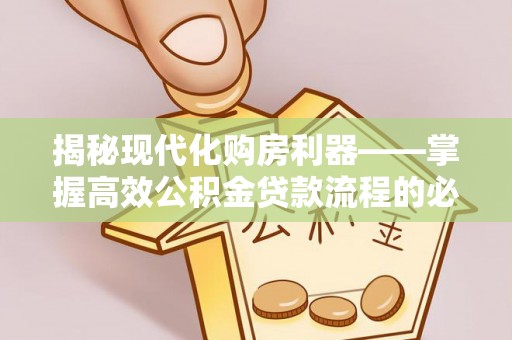 蔡甸揭秘现代化购房利器——掌握高效公积金贷款流程的必备指南