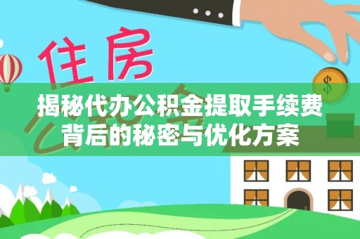 蔡甸揭秘代办公积金提取手续费背后的秘密与优化方案