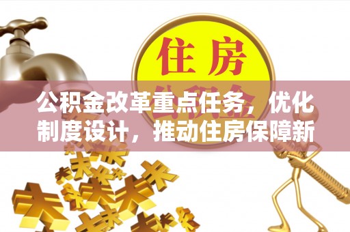 蔡甸公积金改革重点任务，优化制度设计，推动住房保障新发展