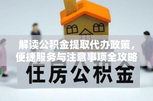 蔡甸解读公积金提取代办政策，便捷服务与注意事项全攻略