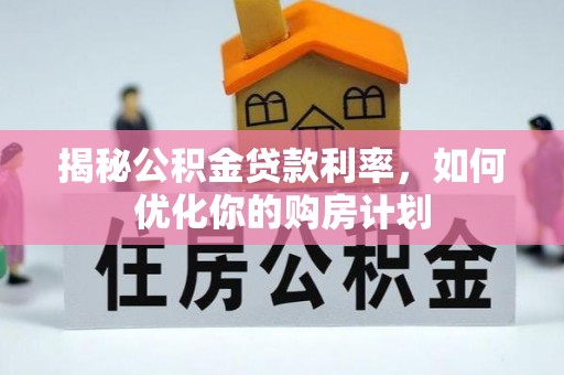 蔡甸揭秘公积金贷款利率，如何优化你的购房计划