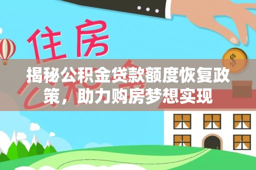 蔡甸揭秘公积金贷款额度恢复政策，助力购房梦想实现
