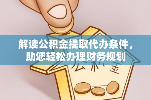 蔡甸解读公积金提取代办条件，助您轻松办理财务规划