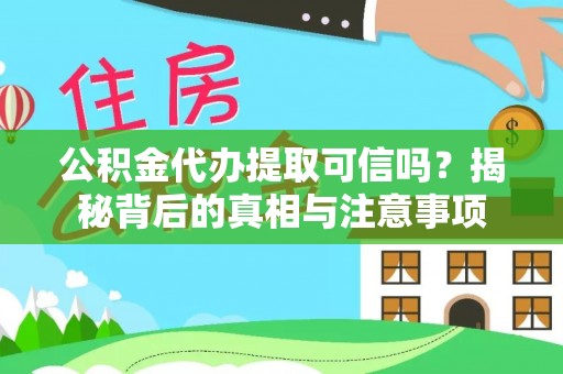 蔡甸公积金代办提取可信吗？揭秘背后的真相与注意事项