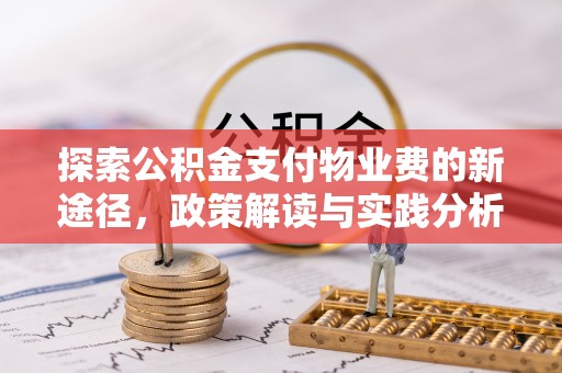 蔡甸探索公积金支付物业费的新途径，政策解读与实践分析