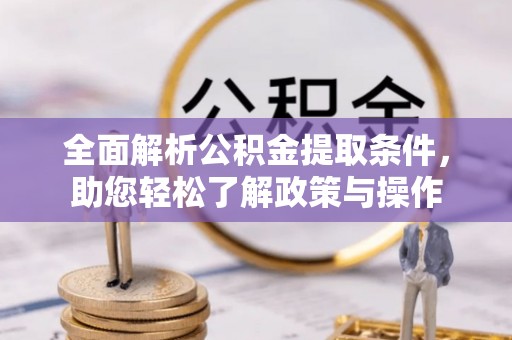 蔡甸全面解析公积金提取条件，助您轻松了解政策与操作