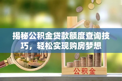 蔡甸揭秘公积金贷款额度查询技巧，轻松实现购房梦想