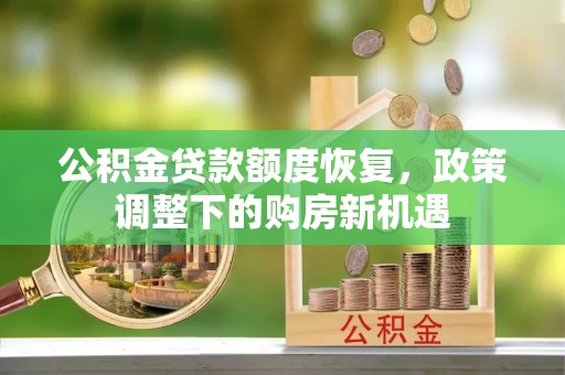蔡甸公积金贷款额度恢复，政策调整下的购房新机遇