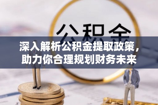 蔡甸深入解析公积金提取政策，助力你合理规划财务未来