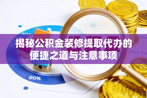 蔡甸揭秘公积金装修提取代办的便捷之道与注意事项
