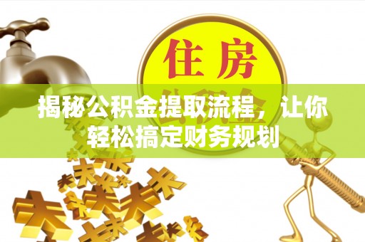 蔡甸揭秘公积金提取流程，让你轻松搞定财务规划
